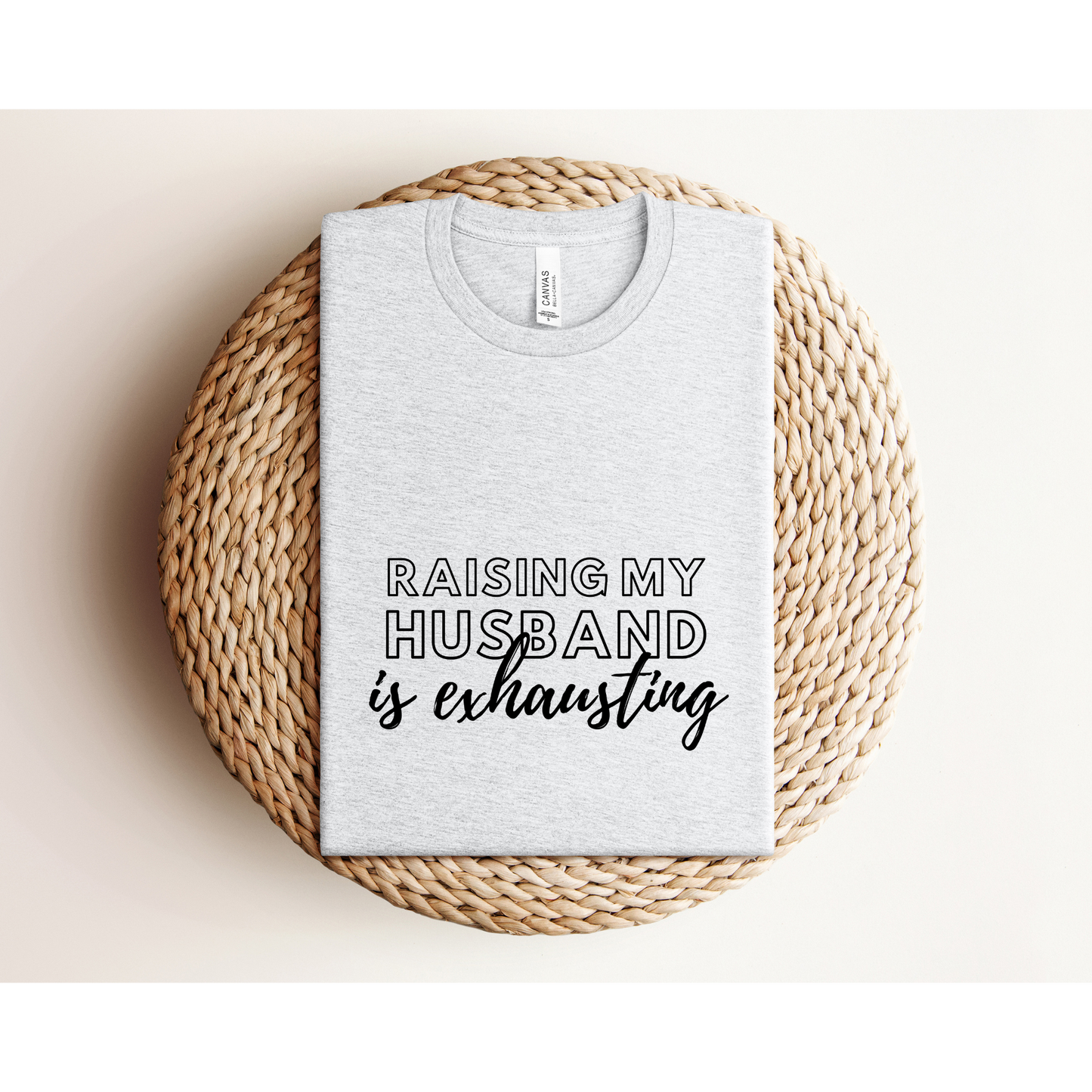 RAISING MY HUSBAND IS EXHAUSTING | TEE | Bella+Canvas