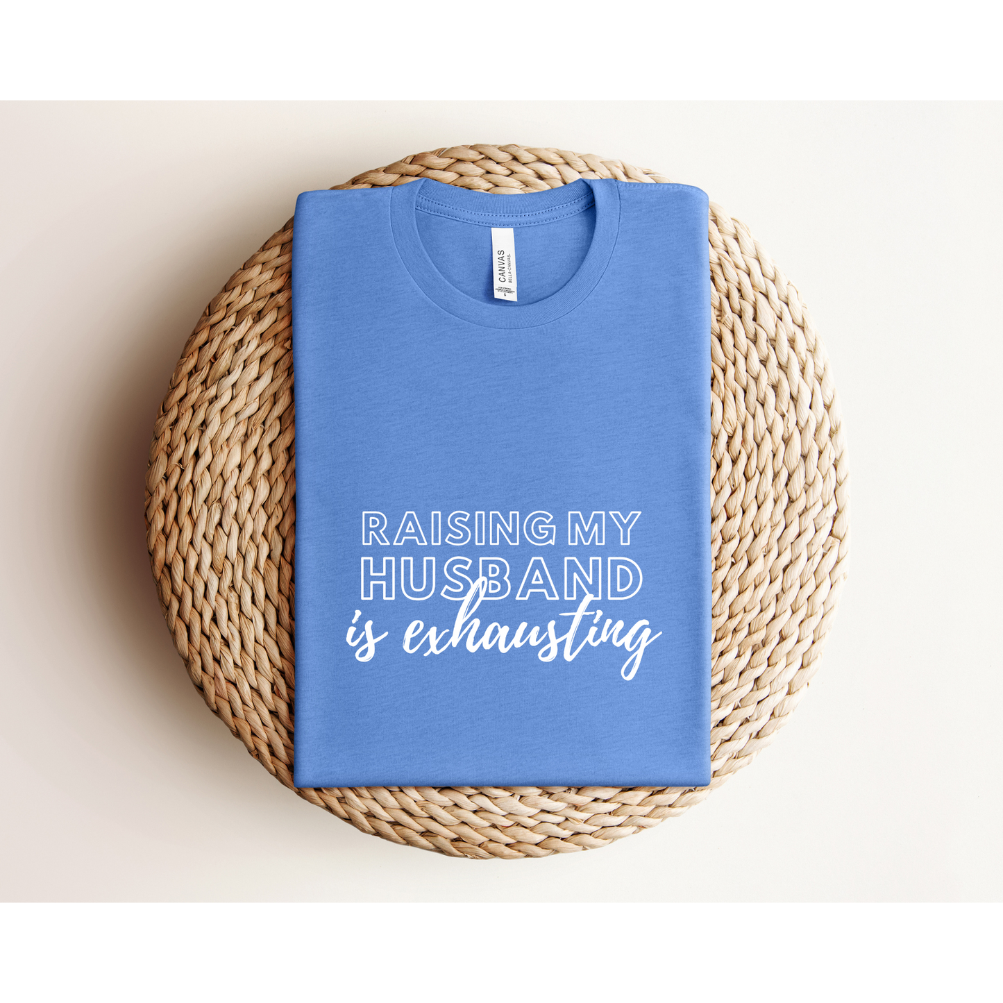 RAISING MY HUSBAND IS EXHAUSTING | TEE | Bella+Canvas