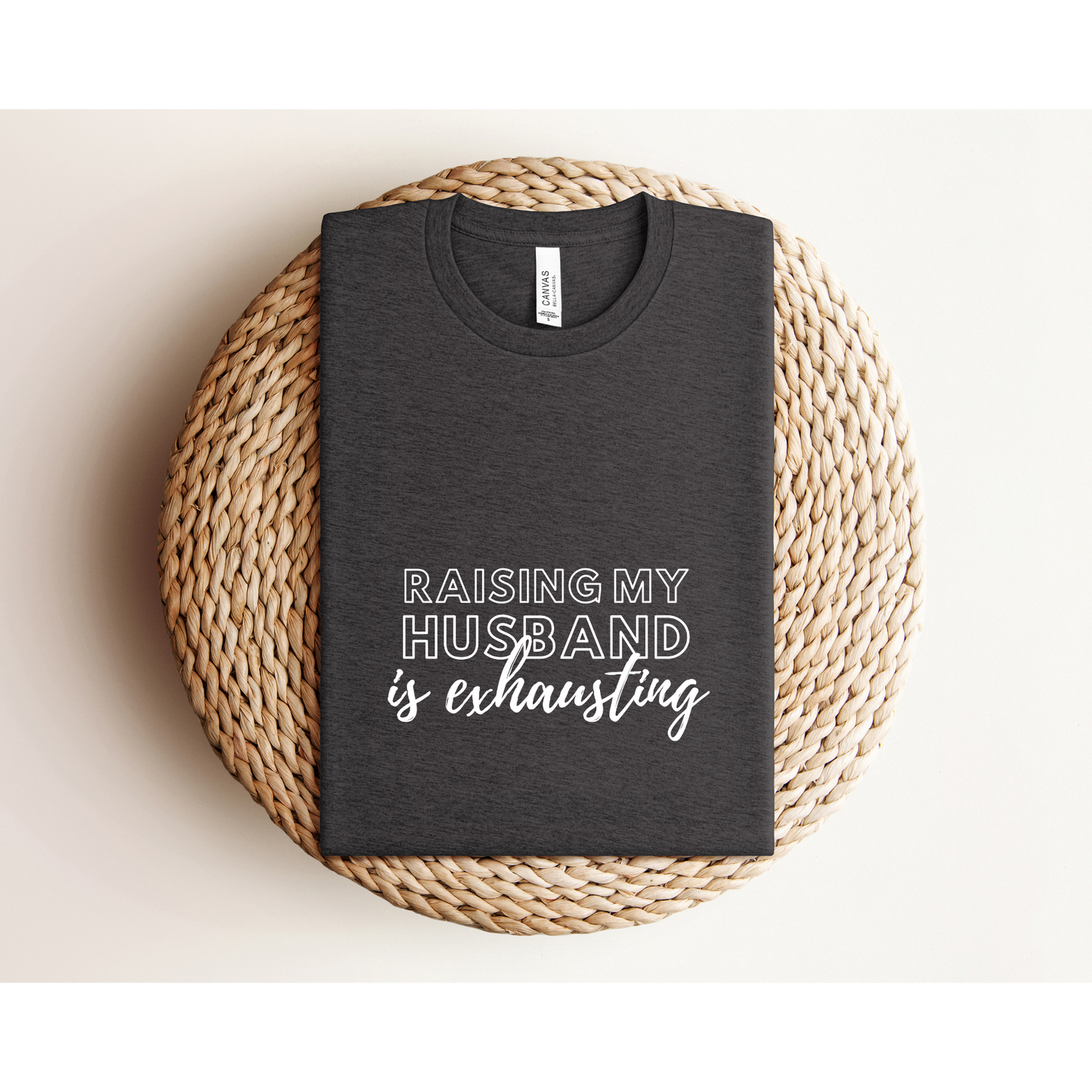 RAISING MY HUSBAND IS EXHAUSTING | TEE | Bella+Canvas