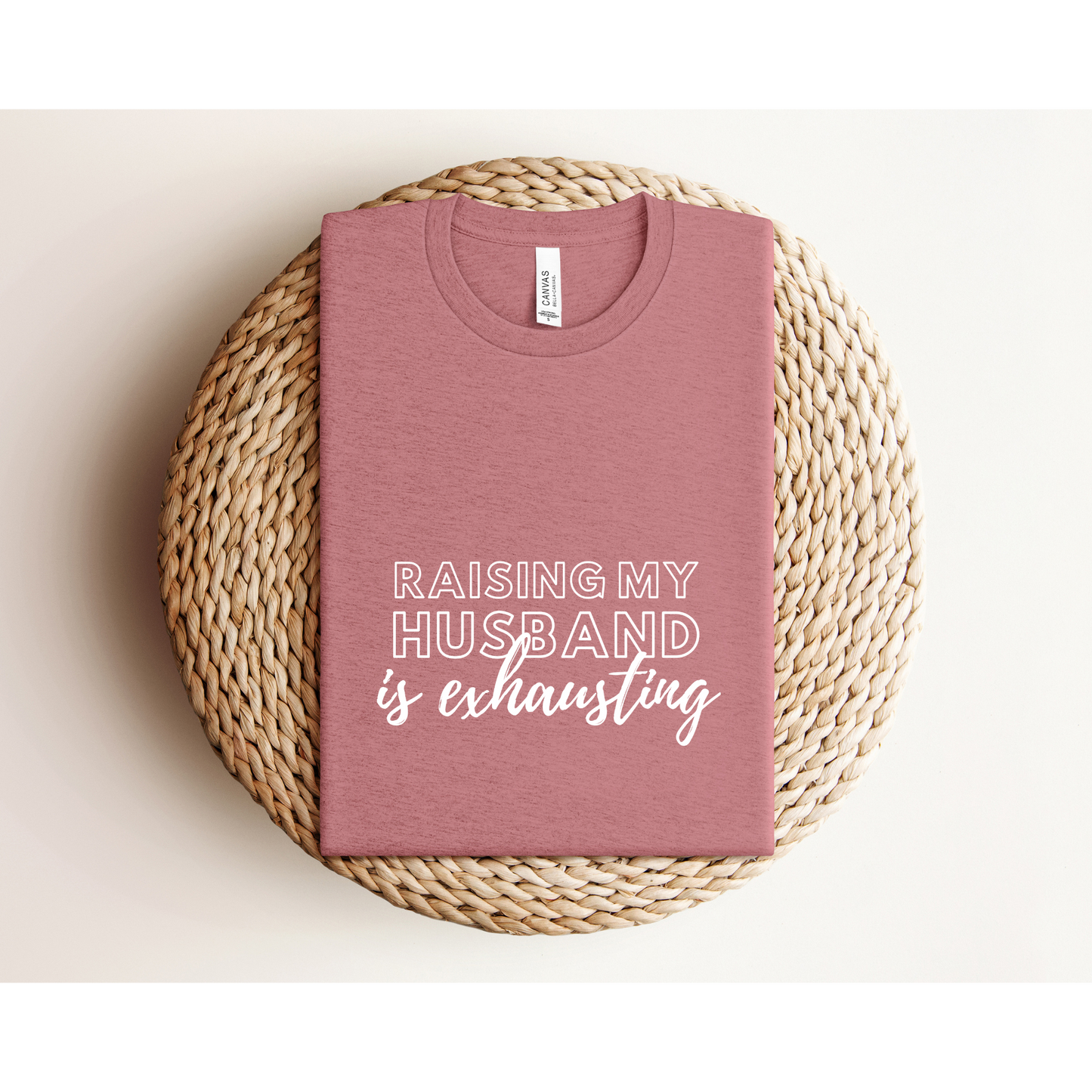 RAISING MY HUSBAND IS EXHAUSTING | TEE | Bella+Canvas