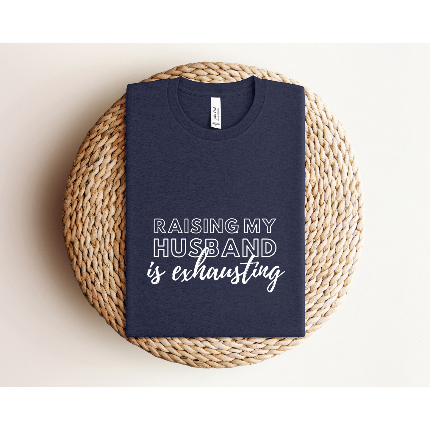 RAISING MY HUSBAND IS EXHAUSTING | TEE | Bella+Canvas